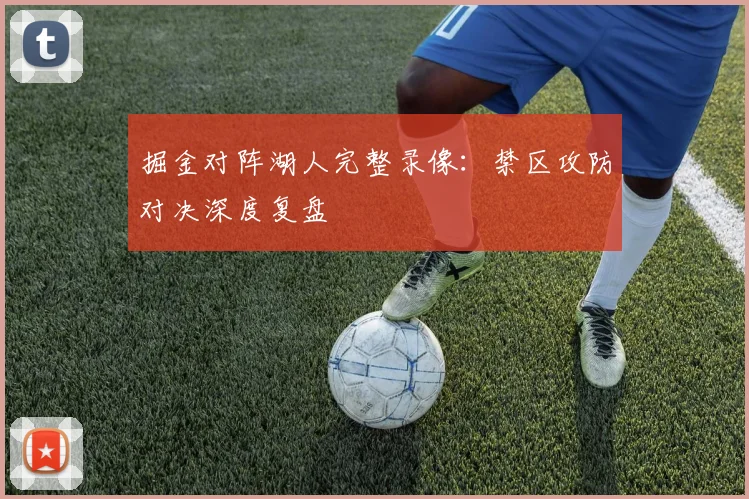 掘金对阵湖人完整录像:禁区攻防对决深度复盘