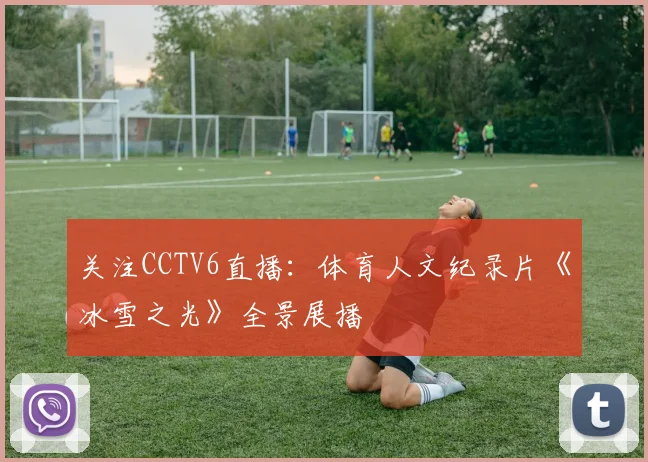 关注CCTV6直播:体育人文纪录片《冰雪之光》全景展播
