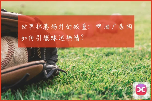 世界杯赛场外的较量：啤酒广告词如何引爆球迷热情？