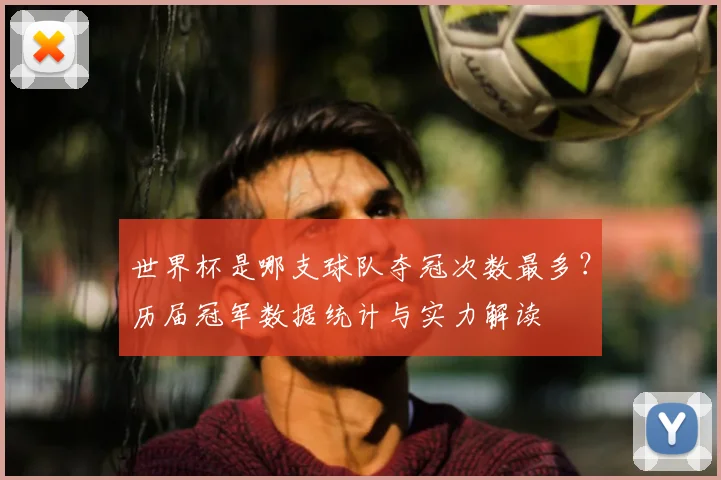 世界杯是哪支球队夺冠次数最多？历届冠军数据统计与实力解读