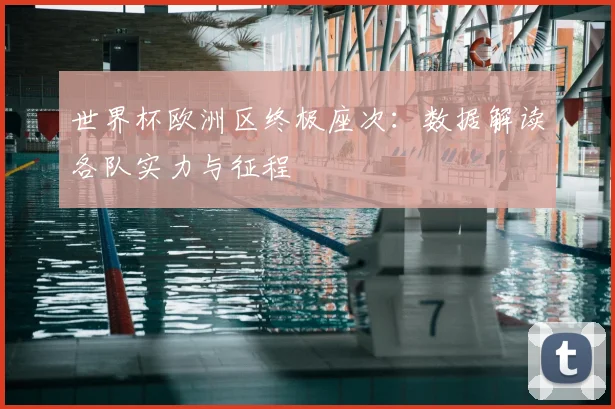 世界杯欧洲区终极座次：数据解读各队实力与征程