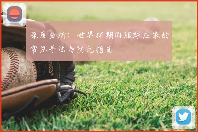 深度分析:世界杯期间赌球庄家的常见手法与防范指南