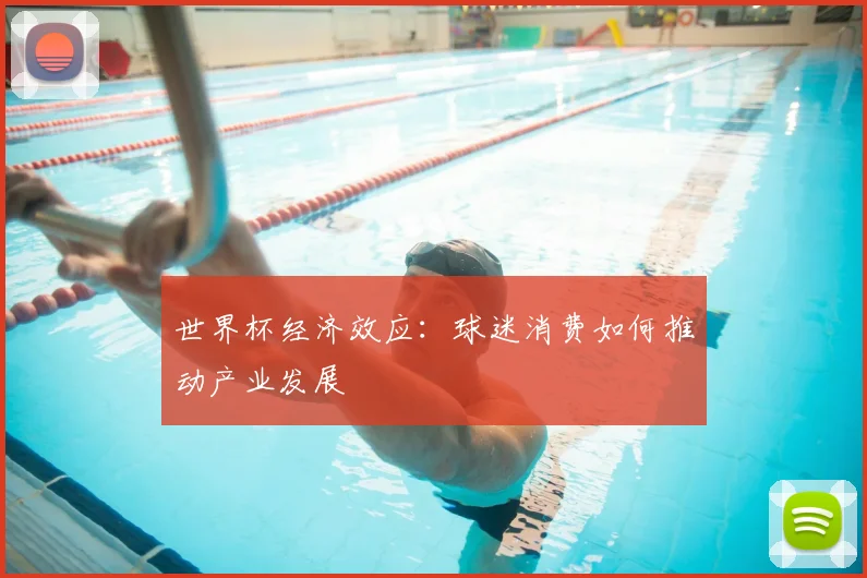 世界杯经济效应:球迷消费如何推动产业发展