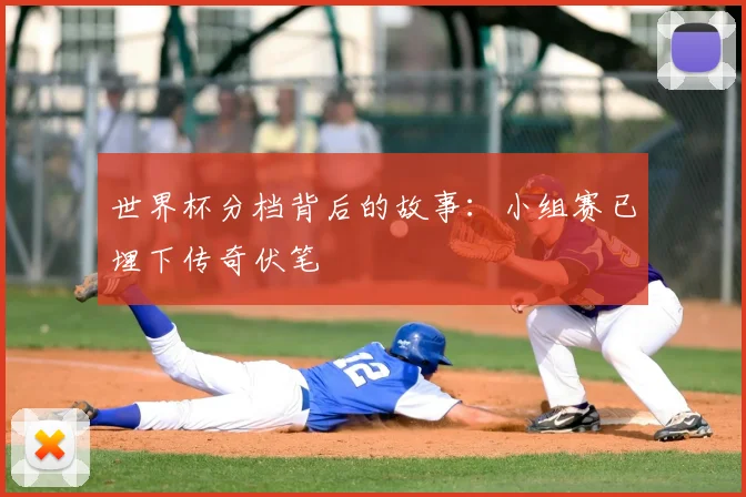 世界杯分档背后的故事:小组赛已埋下传奇伏笔