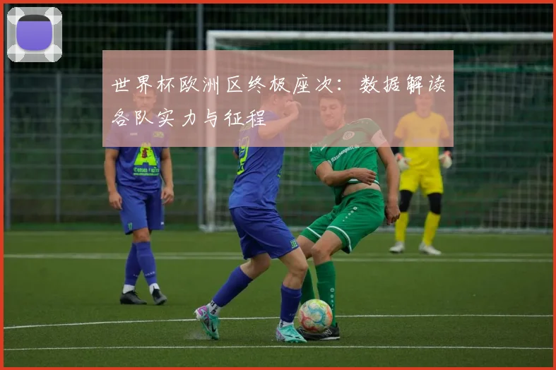 世界杯欧洲区终极座次：数据解读各队实力与征程