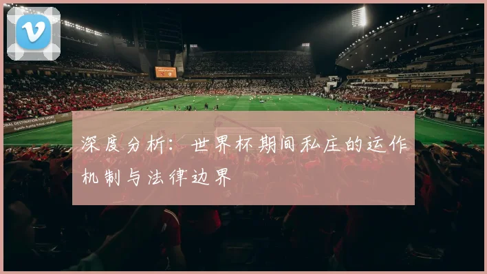 深度分析:世界杯期间私庄的运作机制与法律边界
