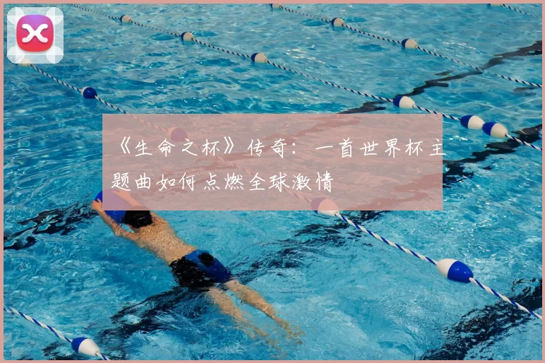 《生命之杯》传奇：一首世界杯主题曲如何点燃全球激情