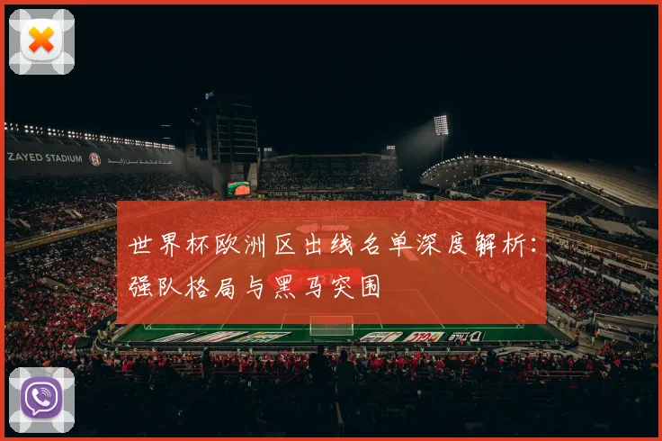 世界杯欧洲区出线名单深度解析：强队格局与黑马突围