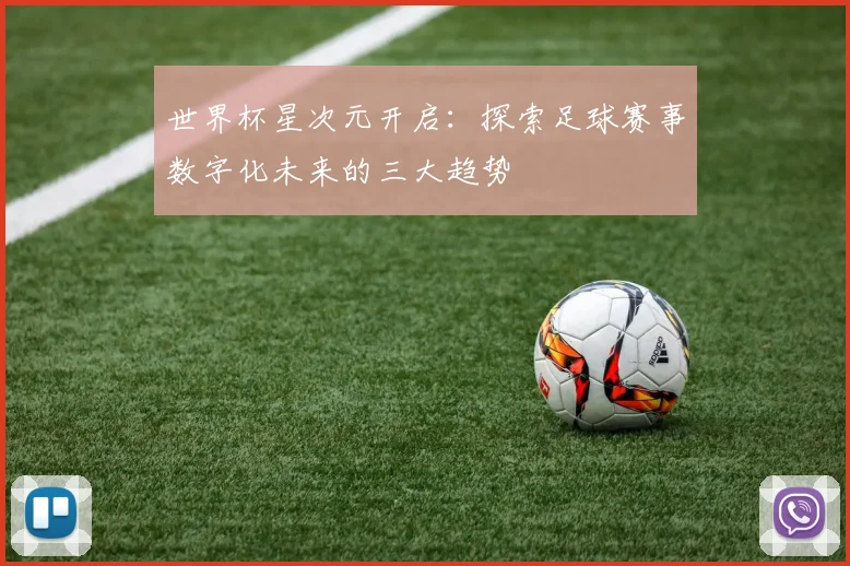 世界杯星次元开启：探索足球赛事数字化未来的三大趋势