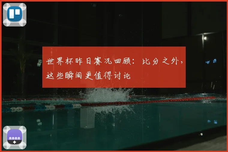 世界杯昨日赛况回顾：比分之外，这些瞬间更值得讨论