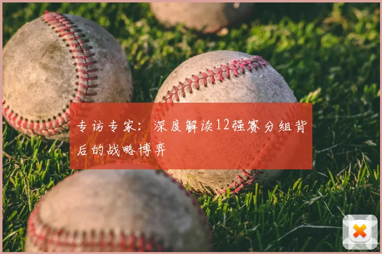 专访专家:深度解读12强赛分组背后的战略博弈