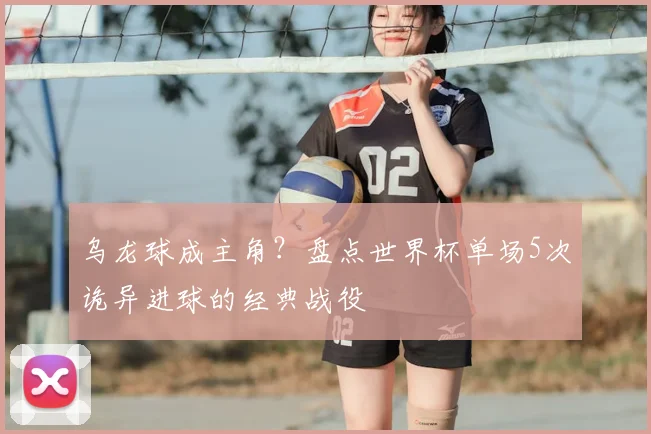 乌龙球成主角？盘点世界杯单场5次诡异进球的经典战役