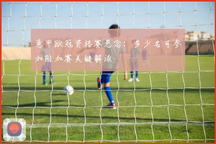 意甲欧冠资格赛悬念：多少名可参加附加赛关键解读