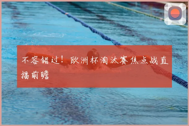 不容错过！欧洲杯淘汰赛焦点战直播前瞻