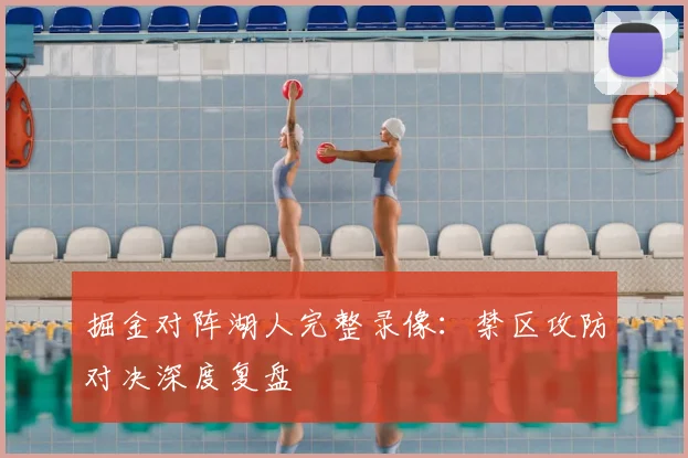 掘金对阵湖人完整录像：禁区攻防对决深度复盘