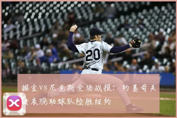 掘金vs尼克斯全场战报：约基奇关键表现助球队险胜纽约