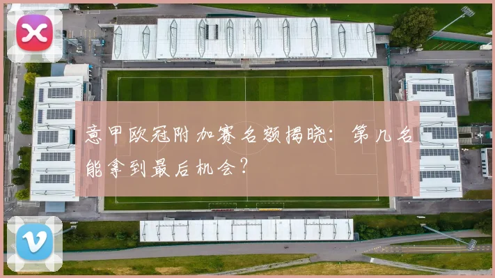 意甲欧冠附加赛名额揭晓：第几名能拿到最后机会？