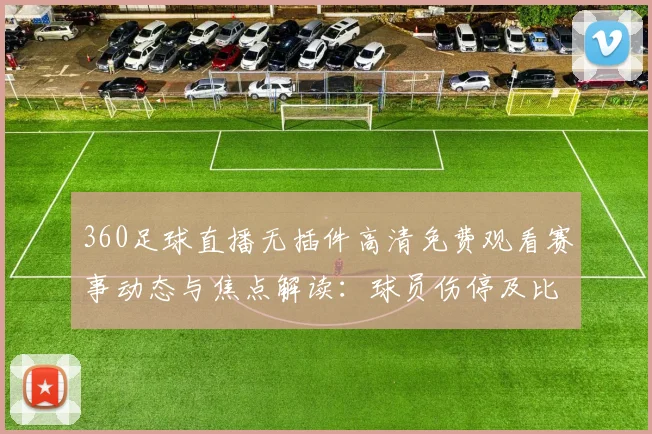 360足球直播无插件高清免费观看赛事动态与焦点解读：球员伤停及比赛看点